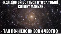 идя домой бояться что за тобой следит маньяк так по-женски если честно