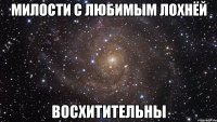 милости с любимым лохнёй восхитительны