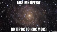 аня милеева ви просто космос)