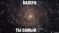 валера ты самый:*****