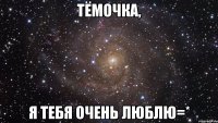 тёмочка, я тебя очень люблю=*