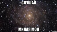 слушай милая моя