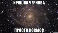 иришка чернова просто космос