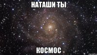 наташи ты космос