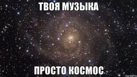 твоя музыка просто космос