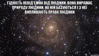 гідність невід'ємна від людини, вона виражає природу людини, на ній базуються і з неї випливають права людини 