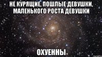 не курящие, пошлые девушки, маленького роста девушки охуенны