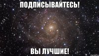 подписывайтесь! вы лучшие!