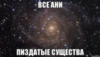 все ани пиздатые существа