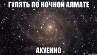 гулять по ночной алмате ахуенно