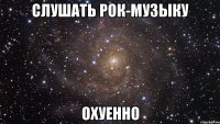 слушать рок-музыку охуенно