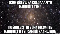 если девушка сказала,что напишет тебе помни,в этоге она нихуя не напишет и ты сам ей напишешь