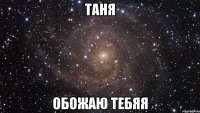 таня обожаю тебяя