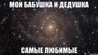 мои бабушка и дедушка самые любимые