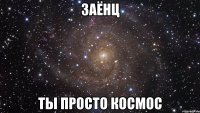 заёнц ты просто космос