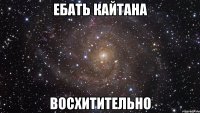 ебать кайтана восхитительно