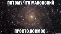 потому что маковский просто космос*