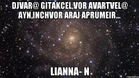 djvar@ gitakcel,vor avartvel@ ayn,inchvor araj aprumeir... lianna- n