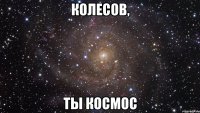 колесов, ты космос