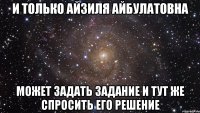 и только айзиля айбулатовна может задать задание и тут же спросить его решение