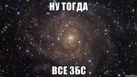 ну тогда все збс