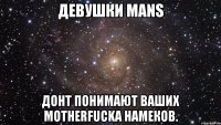 девушки mans донт понимают ваших motherfucka намеков.