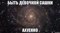 быть девочкой сашки ахуенно