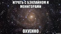 играть с бэклайном и мониторами охуенно