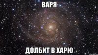 варя долбит в харю