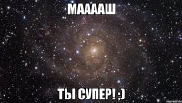 мааааш ты супер! ;)