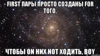 first пары просто созданы for того, чтобы on них not ходить, boy