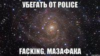 убегать от police faсking, мазафака