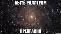 быть роллером прекрасно