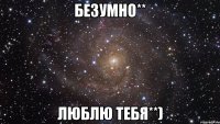 безумно** люблю тебя**)