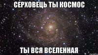 серховець ты космос ты вся вселенная