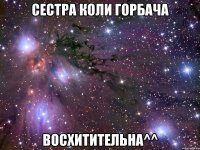 сестра коли горбача восхитительна^^