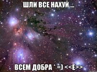 шли все нахуй ... всем добра * =) <<e>>