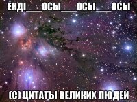 ендi___ocы___осы___осы (c) цитаты великих людей