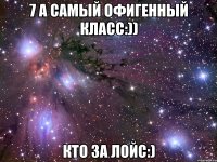 7 а самый офигенный класс:)) кто за лойс:)