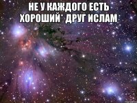 не у каждого есть хороший* друг ислам 