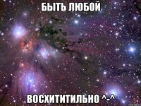 быть любой восхититильно ^-^