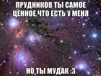 прудников ты самое ценное что есть у меня но ты мудак :3