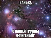 ванька с нашей группы офигеный*