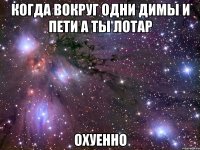 когда вокруг одни димы и пети а ты лотар охуенно