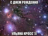 с днем рождения ульяна кросс*))