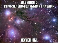 девушки с серо-зелёно-голубыми глазами охуенны