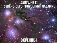 девушки с зелёно-серо-голубыми глазами охуенны