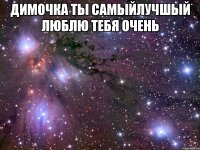 димочка ты самыйлучшый люблю тебя очень 