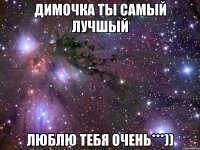 димочка ты самый лучшый люблю тебя очень***))