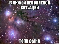 в любой непонятной ситуации топи сына